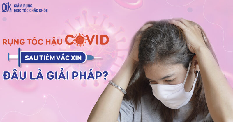 Rụng tóc sau COVID-19, tiêm vaccine: Nguyên nhân và cách điều trị